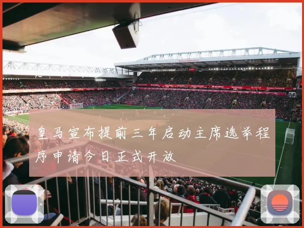 皇马宣布提前三年启动主席选举程序申请今日正式开放