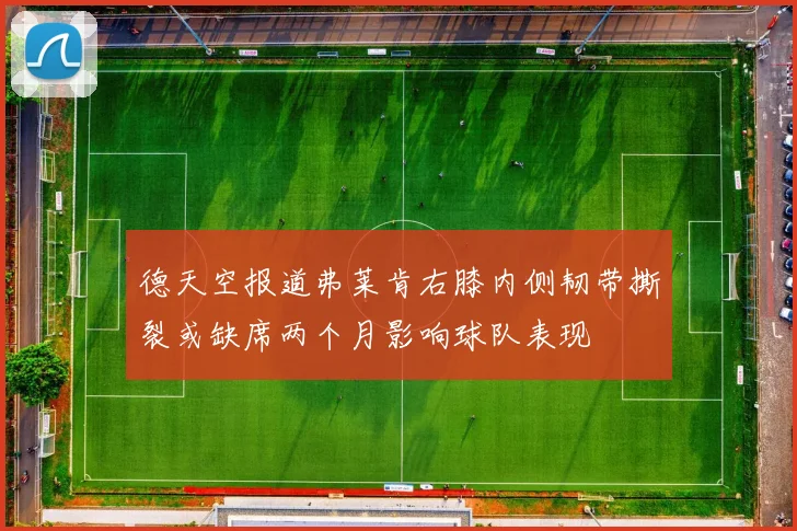 德天空报道弗莱肯右膝内侧韧带撕裂或缺席两个月影响球队表现