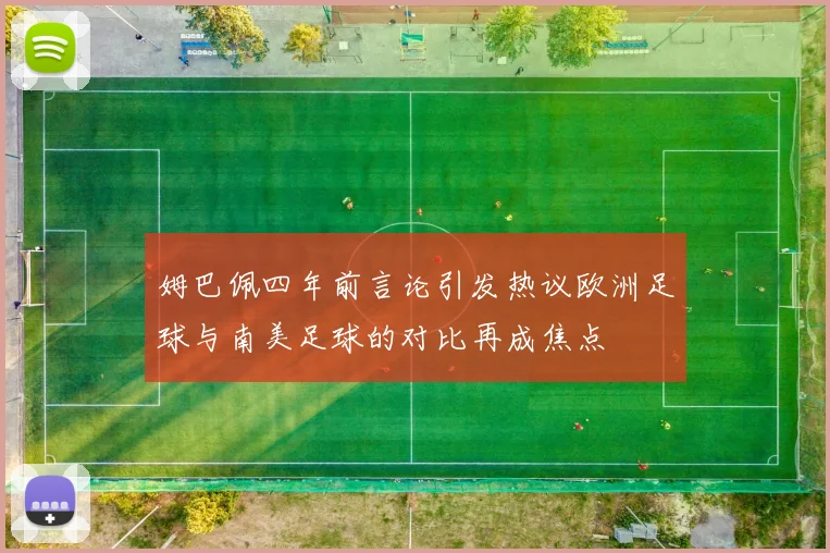 姆巴佩四年前言论引发热议欧洲足球与南美足球的对比再成焦点