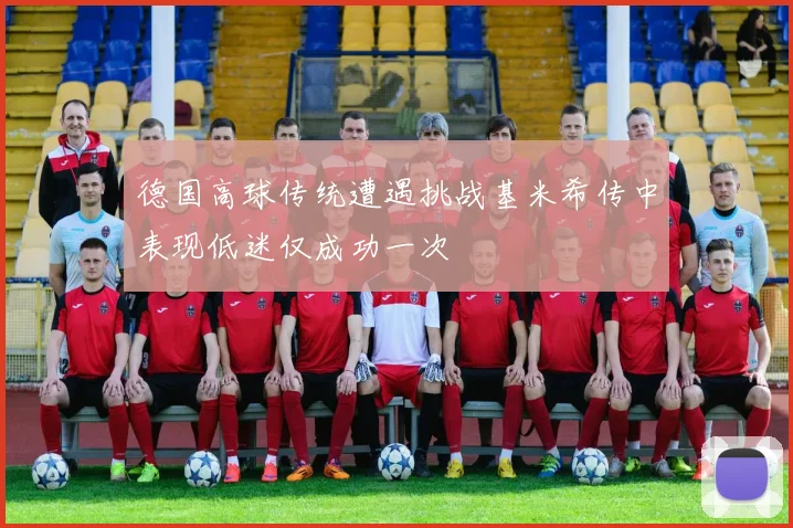 德国高球传统遭遇挑战基米希传中表现低迷仅成功一次