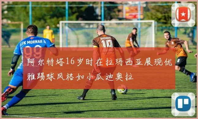 阿尔特塔16岁时在拉玛西亚展现优雅踢球风格如小瓜迪奥拉