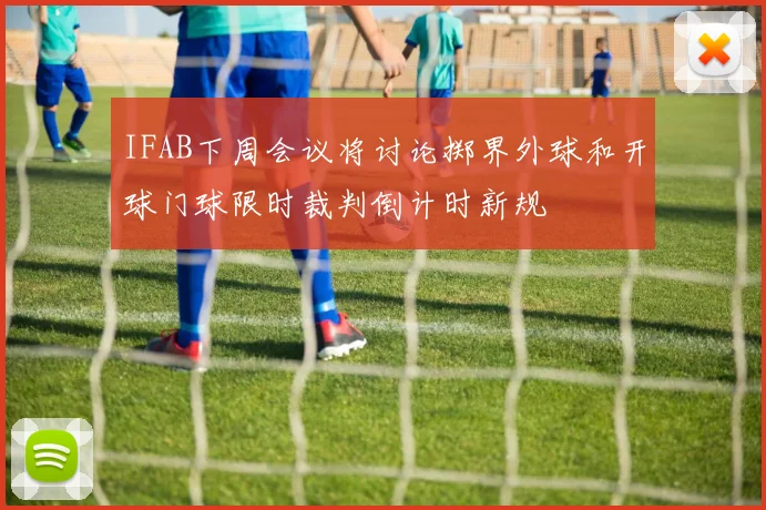 IFAB下周会议将讨论掷界外球和开球门球限时裁判倒计时新规