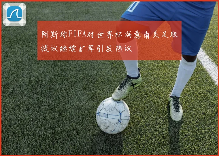 阿斯称FIFA对世界杯满意南美足联提议继续扩军引发热议