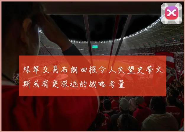 绿军交易布朗回报令人失望史蒂文斯或有更深远的战略考量