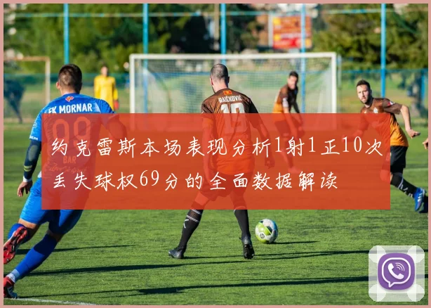 约克雷斯本场表现分析1射1正10次丢失球权69分的全面数据解读