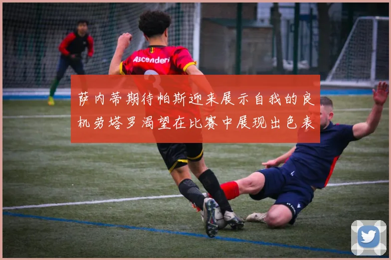萨内蒂期待帕斯迎来展示自我的良机劳塔罗渴望在比赛中展现出色表现
