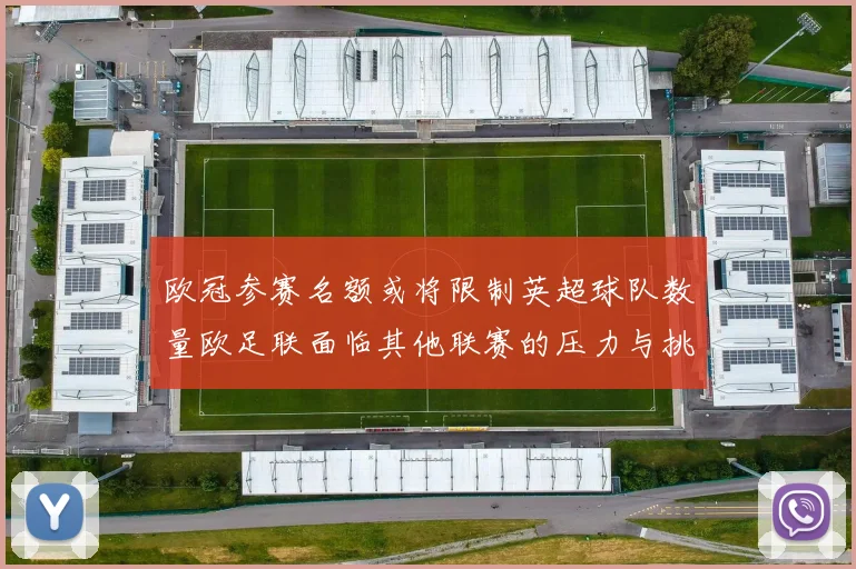 欧冠参赛名额或将限制英超球队数量欧足联面临其他联赛的压力与挑战