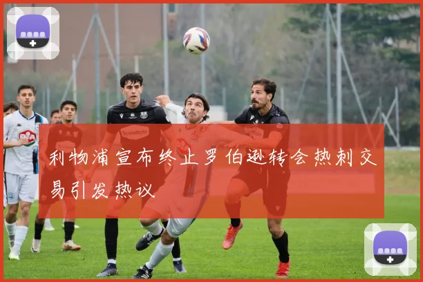 利物浦宣布终止罗伯逊转会热刺交易引发热议